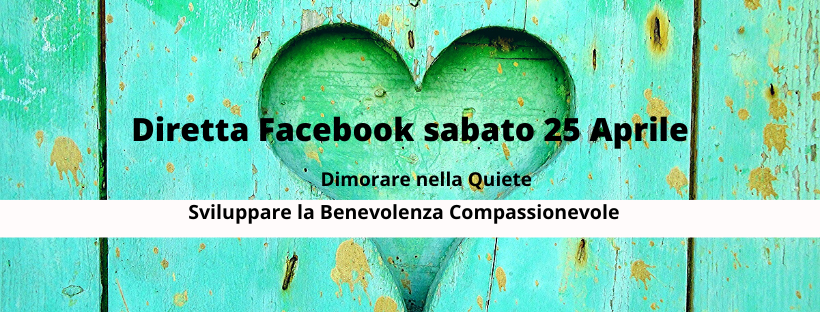 3° Diretta Facebook 25 Aprile 2020: “Dimorare nella Quiete-Come sviluppare la Benevolenza Compassionevole”